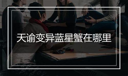 天谕变异蓝星蟹在哪里
