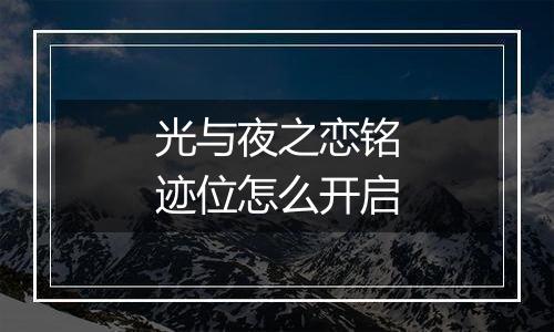 光与夜之恋铭迹位怎么开启