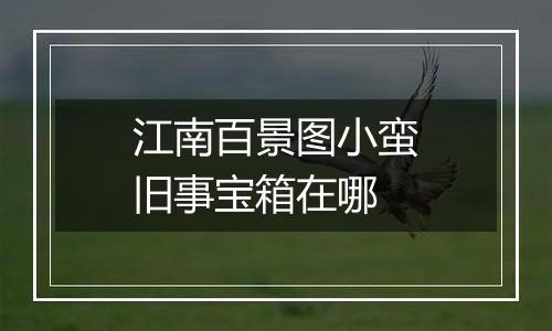 江南百景图小蛮旧事宝箱在哪