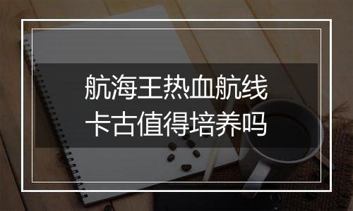 航海王热血航线卡古值得培养吗