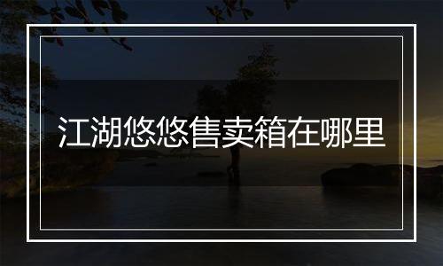 江湖悠悠售卖箱在哪里