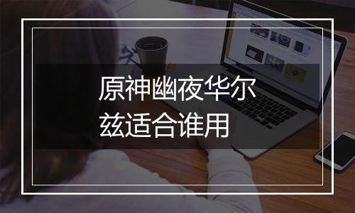 原神幽夜华尔兹适合谁用