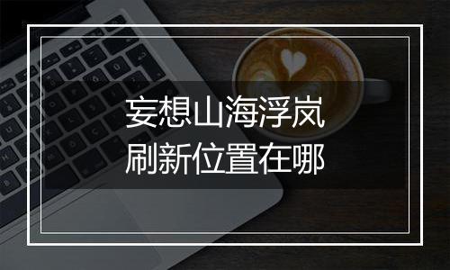 妄想山海浮岚刷新位置在哪