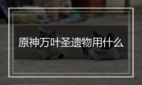 原神万叶圣遗物用什么