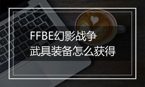 FFBE幻影战争武具装备怎么获得