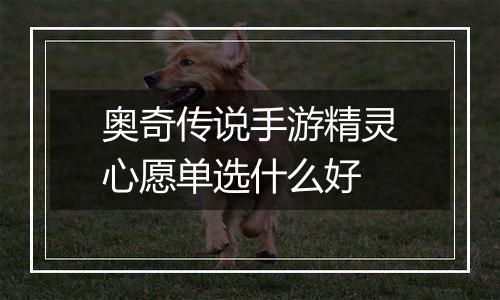 奥奇传说手游精灵心愿单选什么好