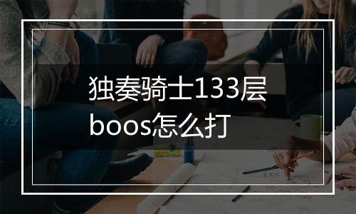 独奏骑士133层boos怎么打