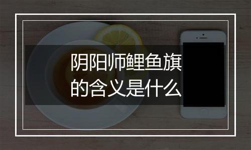 阴阳师鲤鱼旗的含义是什么