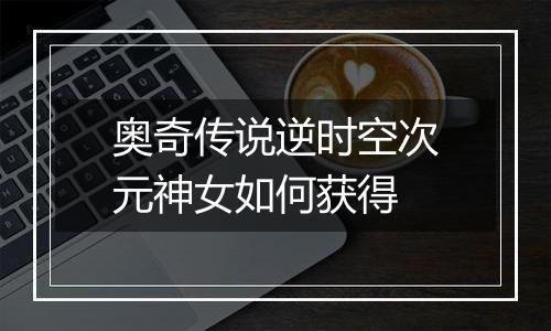 奥奇传说逆时空次元神女如何获得