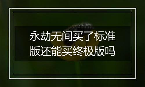 永劫无间买了标准版还能买终极版吗