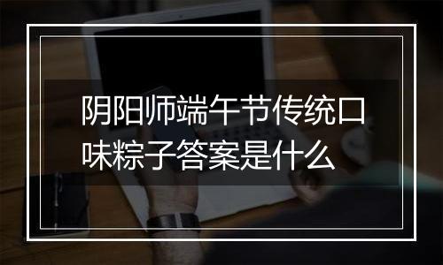 阴阳师端午节传统口味粽子答案是什么
