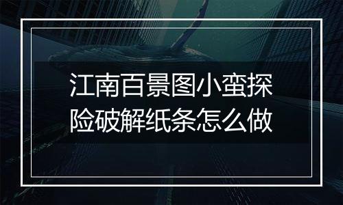 江南百景图小蛮探险破解纸条怎么做