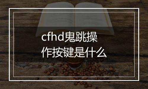 cfhd鬼跳操作按键是什么
