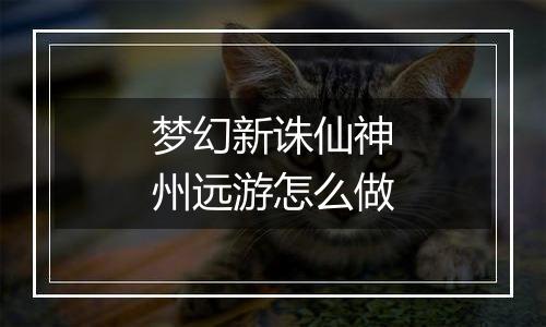 梦幻新诛仙神州远游怎么做