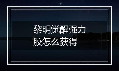黎明觉醒强力胶怎么获得