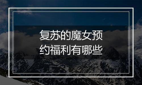 复苏的魔女预约福利有哪些