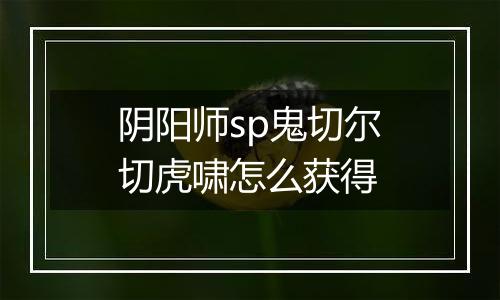 阴阳师sp鬼切尔切虎啸怎么获得