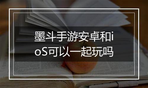 墨斗手游安卓和ioS可以一起玩吗