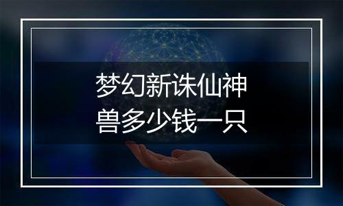 梦幻新诛仙神兽多少钱一只