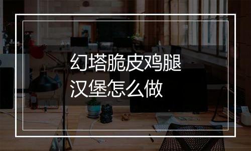 幻塔脆皮鸡腿汉堡怎么做