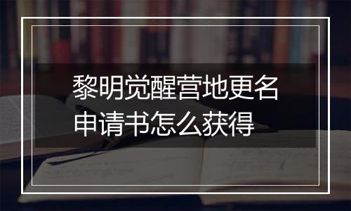 黎明觉醒营地更名申请书怎么获得