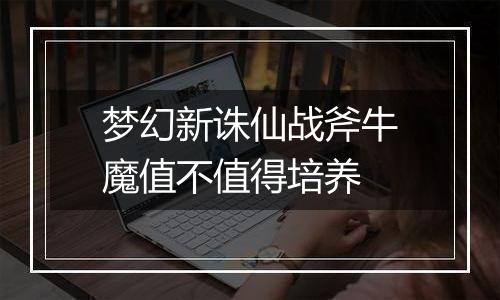 梦幻新诛仙战斧牛魔值不值得培养