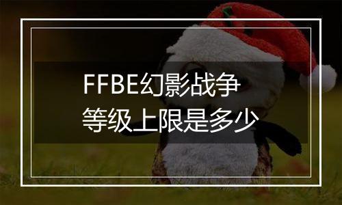FFBE幻影战争等级上限是多少