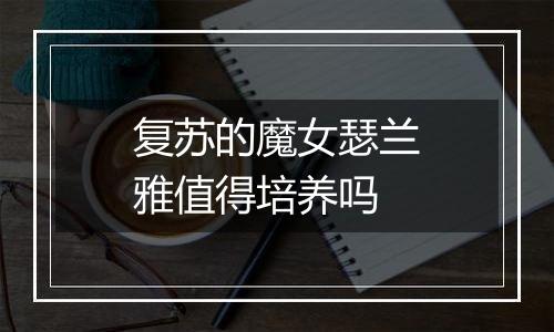 复苏的魔女瑟兰雅值得培养吗