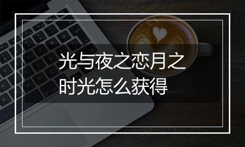 光与夜之恋月之时光怎么获得