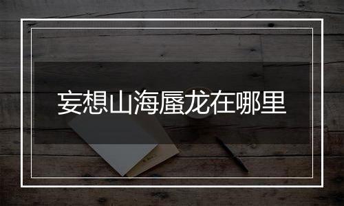 妄想山海蜃龙在哪里