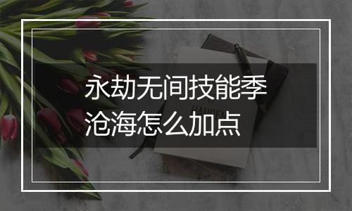 永劫无间技能季沧海怎么加点