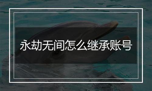 永劫无间怎么继承账号