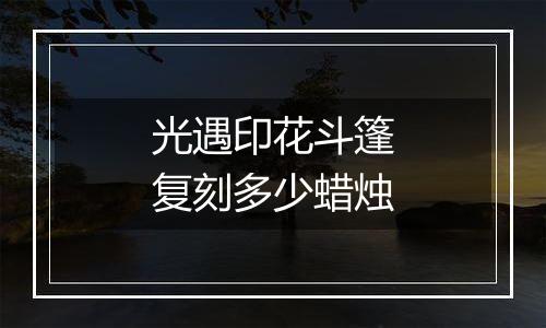 光遇印花斗篷复刻多少蜡烛