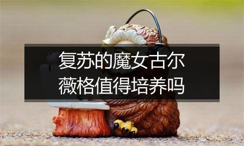 复苏的魔女古尔薇格值得培养吗