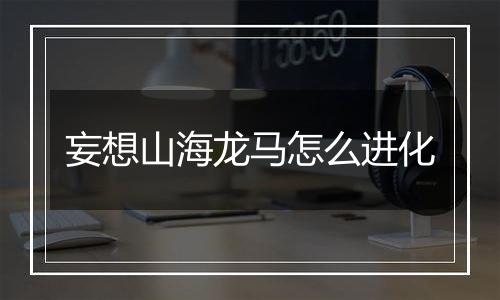 妄想山海龙马怎么进化