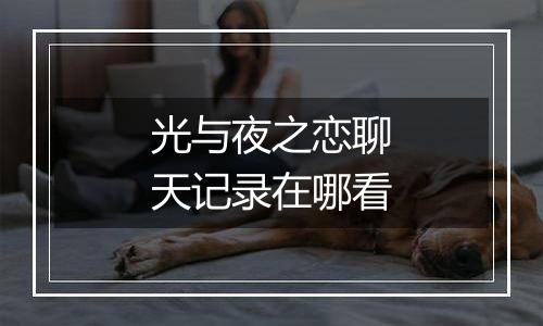 光与夜之恋聊天记录在哪看