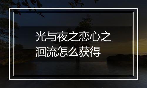光与夜之恋心之洄流怎么获得