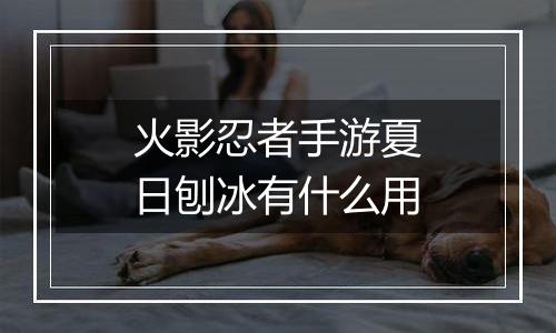 火影忍者手游夏日刨冰有什么用