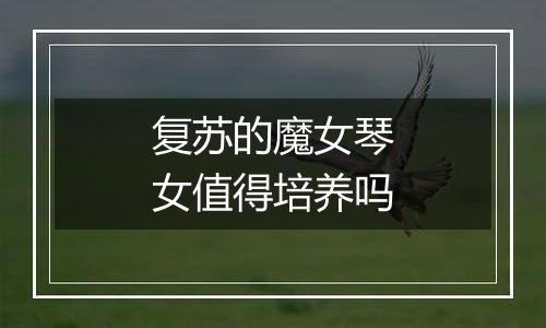 复苏的魔女琴女值得培养吗