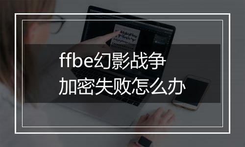 ffbe幻影战争加密失败怎么办