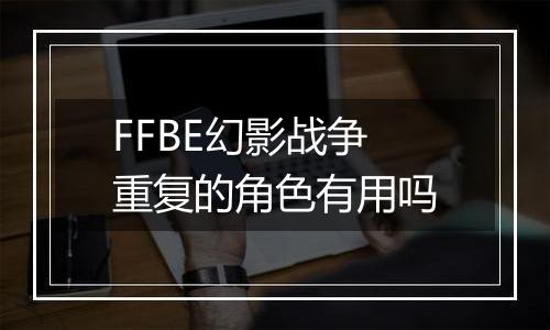 FFBE幻影战争重复的角色有用吗