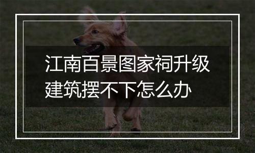 江南百景图家祠升级建筑摆不下怎么办