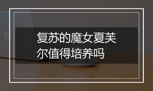复苏的魔女夏芙尔值得培养吗
