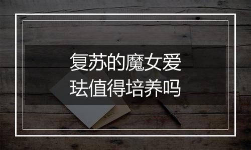 复苏的魔女爱珐值得培养吗