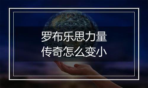 罗布乐思力量传奇怎么变小