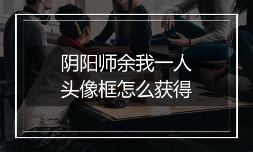 阴阳师余我一人头像框怎么获得