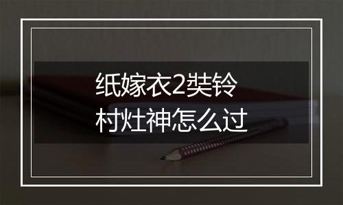 纸嫁衣2奘铃村灶神怎么过