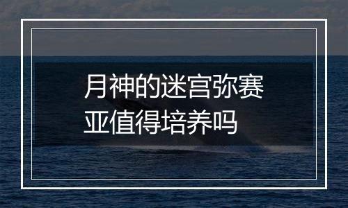 月神的迷宫弥赛亚值得培养吗
