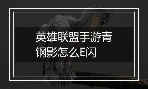 英雄联盟手游青钢影怎么E闪