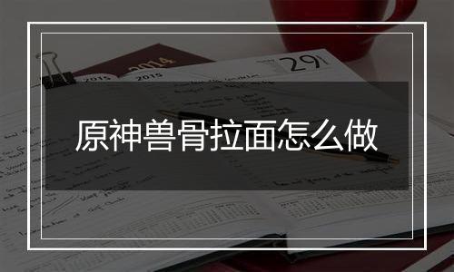 原神兽骨拉面怎么做